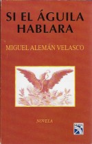 SI EL AGUILA HABLARA/ MIGUEL ALEMAN VELASCO