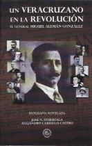UN VERACRUZANO EN LA REVOLUCION, EL GENERAL MIGUEL ALEMAN GONZALEZ, BIOGRAFIA NOVELADA/ JOSE N. ITURRIAGA - ALEJANDRO CARRILLO CASTRO