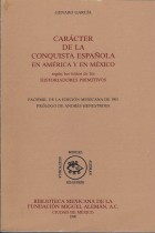 CARACTER DE LA CONQUISTA ESPAÑOLA EN AMERICA Y EN MEXICO SEGUN LOS TEXTOS DE LOS HISTORIADORES PRIMITIVOS/ GENARO GARCIA.- PROLOGO DE ANDRES HENESTROSA