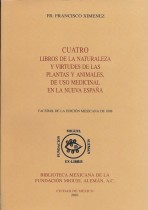 CUATRO LIBROS DE LA NATURALEZA Y VIRTUDES DE LAS PLANTAS Y ANIMALES DE USO MEDICINAL EN LA NUEVA ESPAÑA/ FR. FRANCISCO XIMENEZ.- PRESENTACION ALEJANDRO DE ANTUÑANO MAURER
