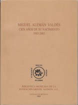 MIGUEL ALEMAN VALDES CIEN AÑOS DE SU NACIMIENTO 1903-2003/ PRESENTACION ALEJANDRO DE ANTUÑANO MAURER - SOLEDAD LOAEZA