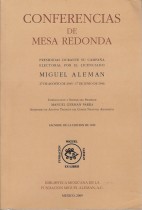 CONFERENCIAS DE MESA REDONDA, PRESIDIDAS DURANTE SU CAMPAÑA ELECTORAL POR EL LICENCIADO MIGUEL ALEMAN, 27 DE AGOSTO DE 1945 - 17 DE JUNIO DE 1946/ MANUEL GERMAN PARRA.- PRESENTACION ALEJANDRO CARRILLO CASTRO - ALEJANDRO DE ANTUÑANO MAURER