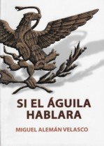 SI EL AGUILA HABLARA/ MIGUEL ALEMAN VELASCO